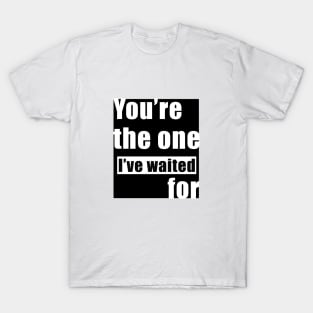 You’re The one I've Waited For T-Shirt